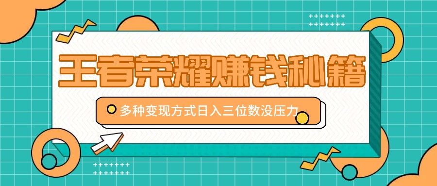 王者荣耀赚钱秘籍,多种变现方式,日入三位数没压力【附送资料】-搞钱日记