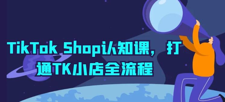 TikTok Shop认知课，打通TK小店全流程-搞钱日记
