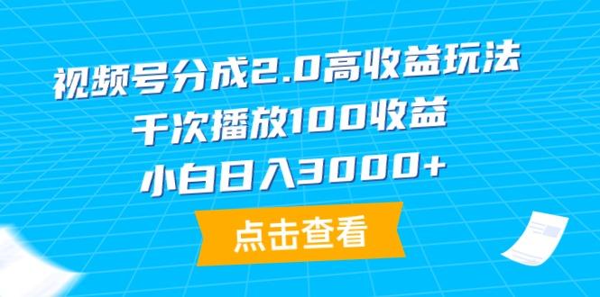 (9716期)视频号分成2.0高收益玩法，千次播放100收益，小白日入3000+-搞钱日记