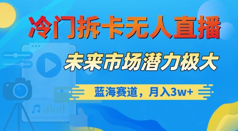冷门拆卡无人直播，未来市场潜力极大，蓝海赛道，月入3w+【揭秘】-搞钱日记
