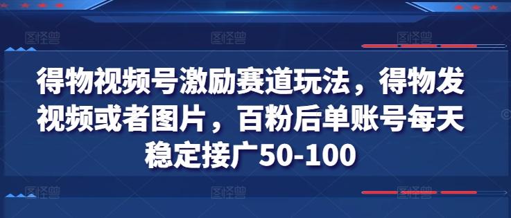 得物视频号激励赛道玩法，得物发视频或者图片，百粉后单账号每天稳定接广50-100-搞钱日记