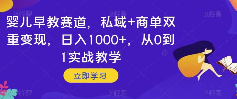 婴儿早教赛道，私域+商单双重变现，日入1000+，从0到1实战教学【揭秘】-搞钱日记