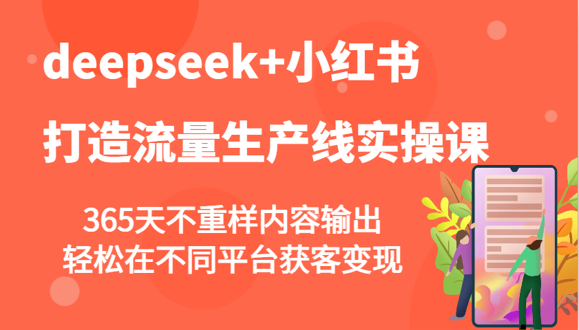 deepseek+小红书打造流量生产线实操课，365天不重样内容输出，轻松在不同平台获客变现-搞钱日记