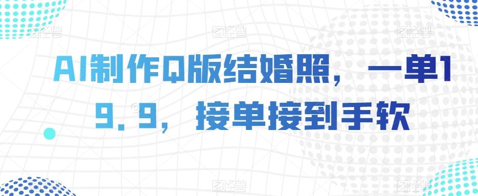 AI制作Q版结婚照，一单19.9，接单接到手软【揭秘】-搞钱日记