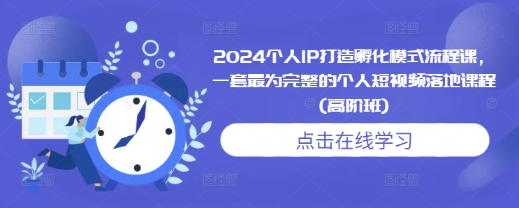 2024个人IP打造孵化模式流程课，一套最为完整的个人短视频落地课程(高阶班)-搞钱日记