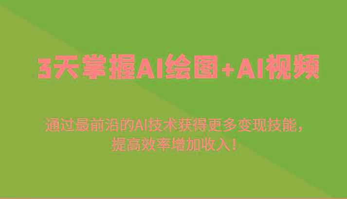 3天掌握AI绘图+AI视频，通过最前沿的AI技术获得更多变现技能，提高效率增加收入！-搞钱日记
