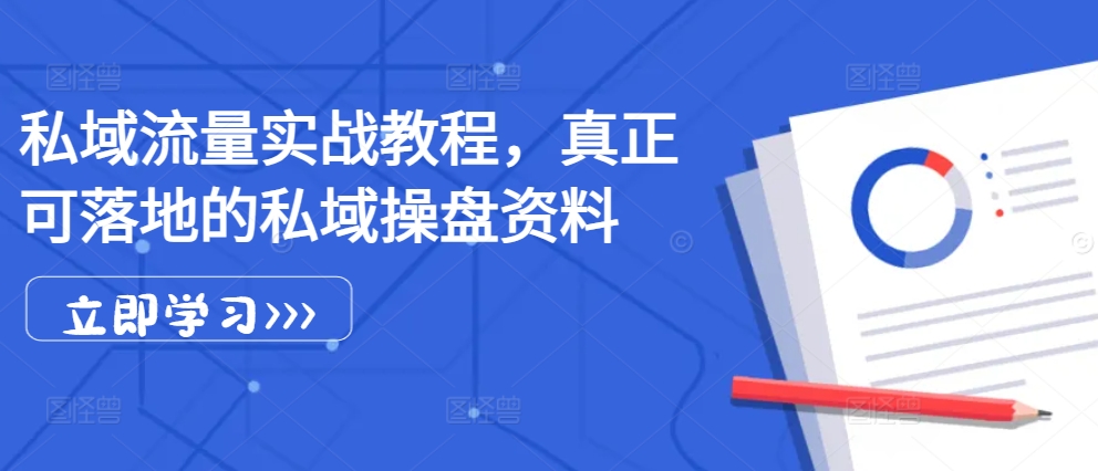 私域流量实战教程，真正可落地的私域操盘资料-搞钱日记