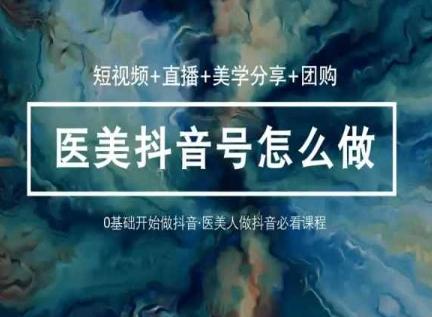玩转医美抖音短视频与直播，36堂网课学逻辑(短视频+直播+美学分享+团购)-搞钱日记