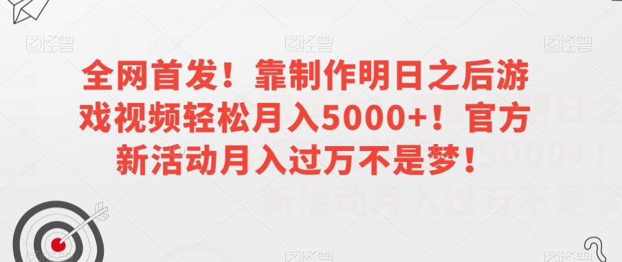 全网首发！靠制作明日之后游戏视频轻松月入5000+！官方新活动月入过万不是梦！【揭秘】-搞钱日记