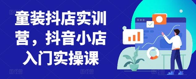 童装抖店实训营，抖音小店入门实操课-搞钱日记