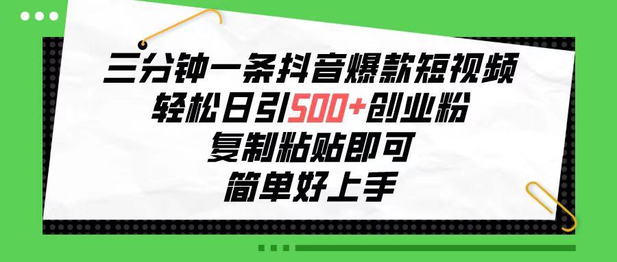 三分钟一条抖音爆款短视频，轻松日引500+创业粉，复制粘贴即可，简单好…-搞钱日记