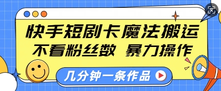 快手短剧卡魔法搬运，不看粉丝数，暴力操作，几分钟一条作品，小白也能快速上手-搞钱日记