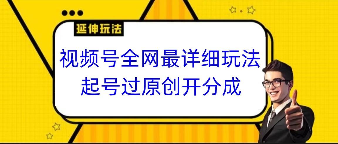 视频号全网最详细玩法，起号过原创开分成，小白跟着视频一步一步去操作-搞钱日记
