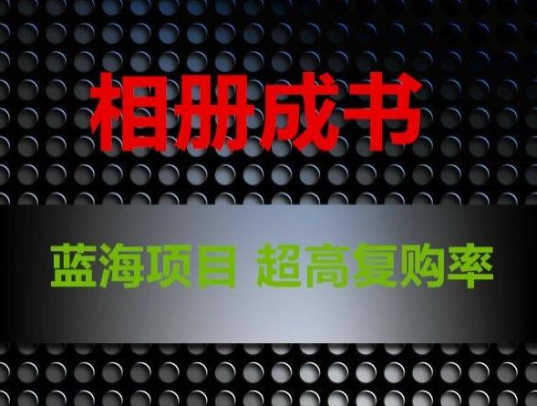 相册成书，蓝海项目，认真操作月入过万【揭秘】-搞钱日记
