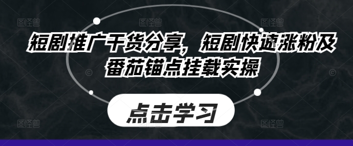 短剧推广干货分享，短剧快速涨粉及番茄锚点挂载实操-搞钱日记