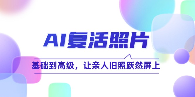 AI复活照片技巧课：基础到高级，让亲人旧照跃然屏上(无水印-搞钱日记