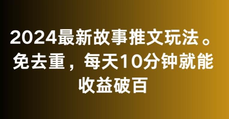 2024最新故事推文玩法，免去重，每天10分钟就能收益破百【揭秘】-搞钱日记