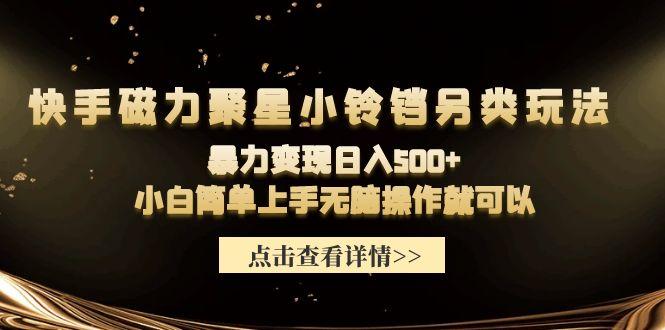 (9689期)快手磁力聚星小铃铛另类玩法，暴力变现日入500+小白简单上手无脑操作就可以-搞钱日记