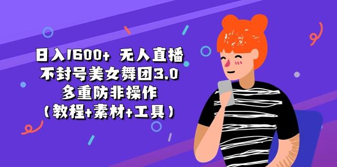 日入1600+ 无人直播不封号美女舞团3.0 多重防非操作(教程+素材+工具-搞钱日记