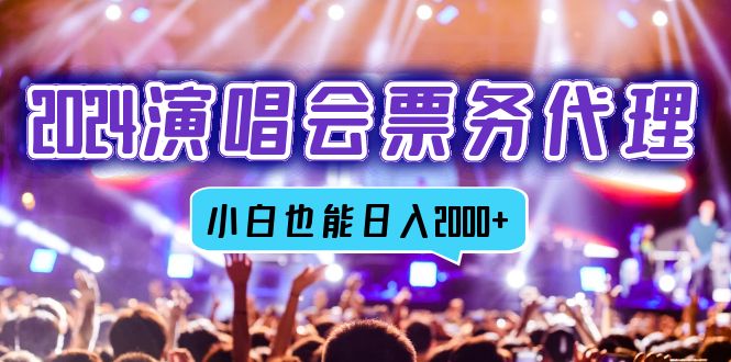 2024演唱会票务代理，全网最低价票务渠道，小白也能轻松日入2000+-搞钱日记