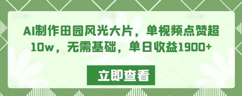 AI制作田园风光大片，单视频点赞超10w，无需基础，单日收益1900+【揭秘】-搞钱日记