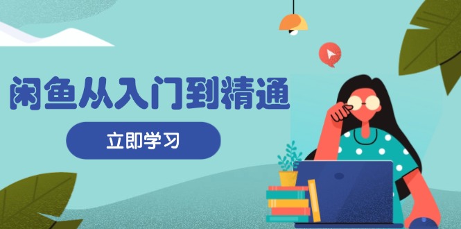 闲鱼从入门到精通：掌握商品发布全流程，每日流量获取技巧，快速高效变现-搞钱日记