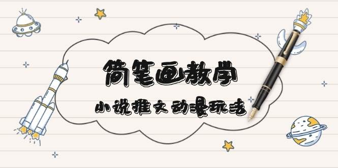 简笔画教学，小说推文动漫玩法，提供多种爆点文案写法，引爆社交媒-搞钱日记