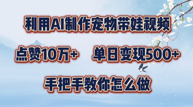 利用AI制作宠物带娃视频，轻松涨粉，点赞10万+，单日变现三位数，手把手教你怎么做【揭秘】-搞钱日记