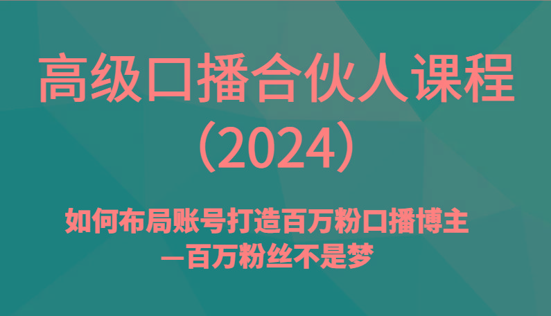 高级口播合伙人课程(2024)如何布局账号打造百万粉口播博主—百万粉丝不是梦-搞钱日记