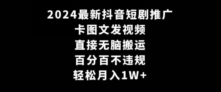 2024最新抖音短剧推广，卡图文发视频，直接无脑搬，百分百不违规，轻松月入1W+【揭秘】-搞钱日记