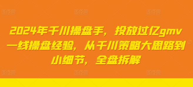 2024年千川操盘手，投放过亿gmv一线操盘经验，从千川策略大思路到小细节，全盘拆解-搞钱日记