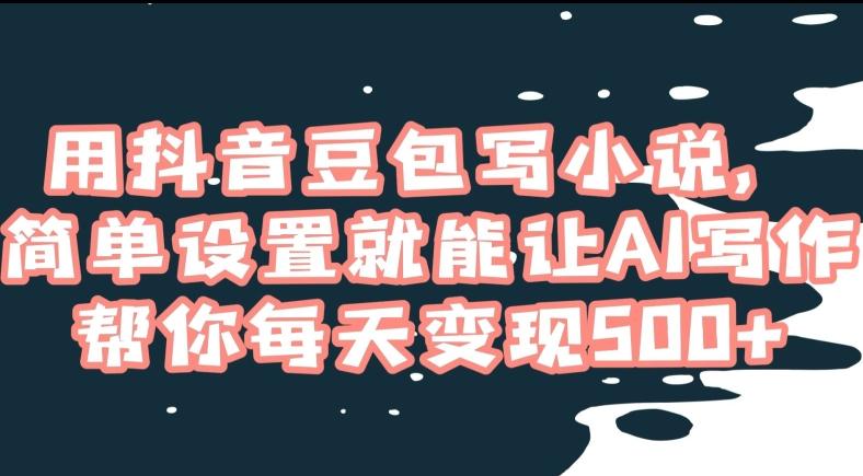 用抖音豆包写小说，简单设置就能让AI写作帮你每天变现500+【揭秘】-搞钱日记