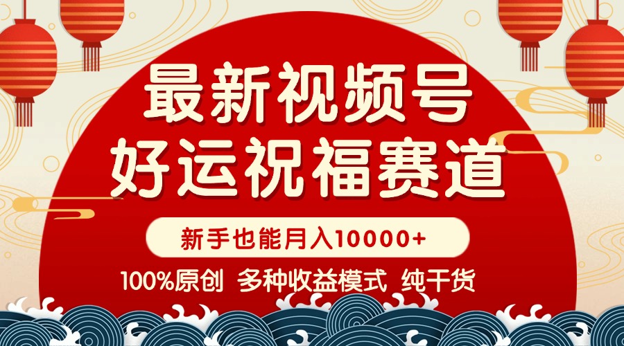 视频号【好运祝福】暴力赛道，商品橱窗-创作分成 条条爆 小白轻松上手 ...-搞钱日记