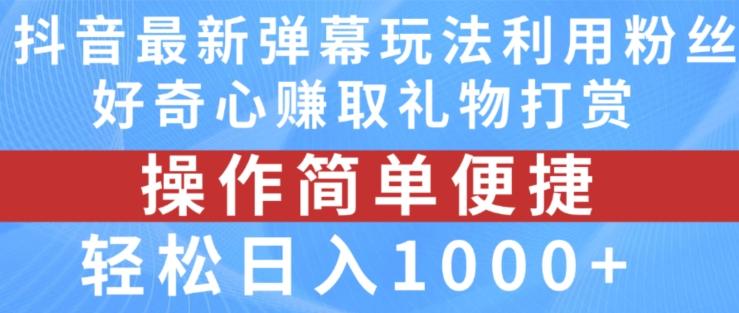 抖音弹幕最新玩法，利用粉丝好奇心赚取礼物打赏，轻松日入1000+-搞钱日记