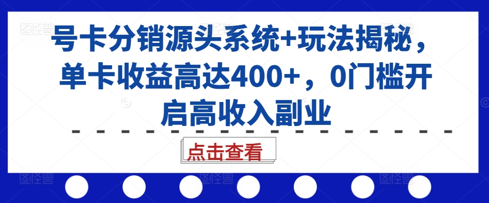 号卡分销源头系统+玩法揭秘，单卡收益高达400+，0门槛开启高收入副业-搞钱日记