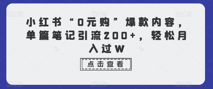 小红书“0元购”爆款内容，单篇笔记引流200+，轻松月入过W-搞钱日记