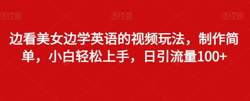 边看美女边学英语的视频玩法，制作简单，小白轻松上手，日引流量100+-搞钱日记