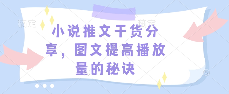 小说推文干货分享，图文提高播放量的秘诀-搞钱日记