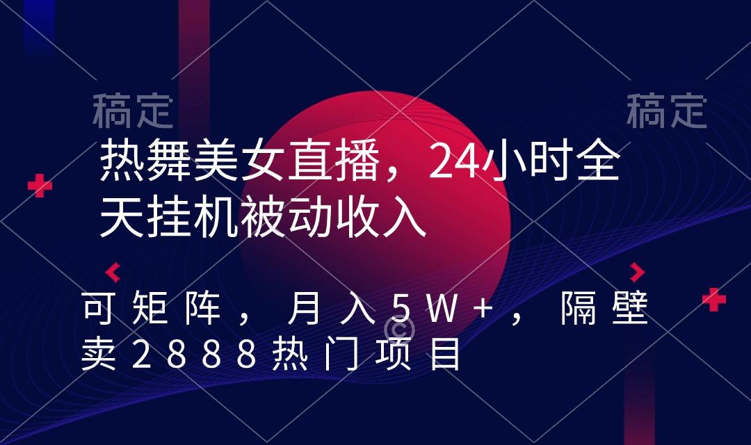 热舞美女直播，24小时全天挂机被动收入，可矩阵 月入5W+隔壁卖2888热门项目-搞钱日记