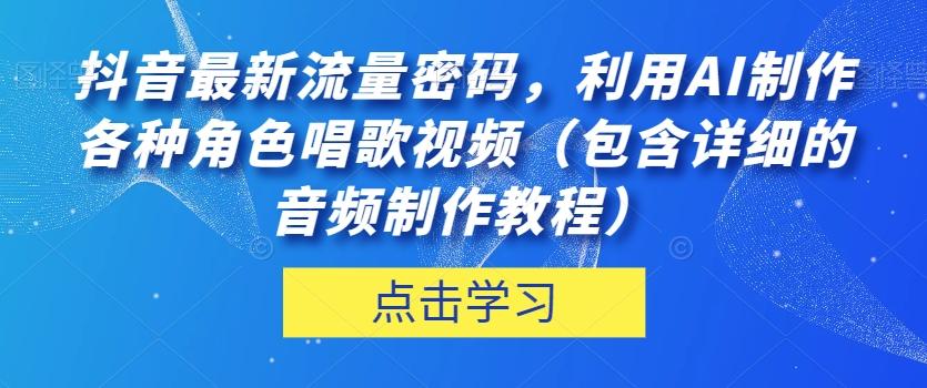 抖音最新流量密码，利用AI制作各种角色唱歌视频（包含详细的音频制作教程）【揭秘】-搞钱日记