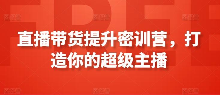直播带货提升密训营，打造你的超级主播-搞钱日记