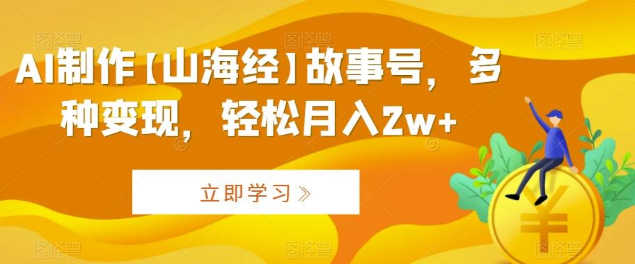 AI制作【山海经】故事号，多种变现，轻松月入2w+【揭秘】-搞钱日记