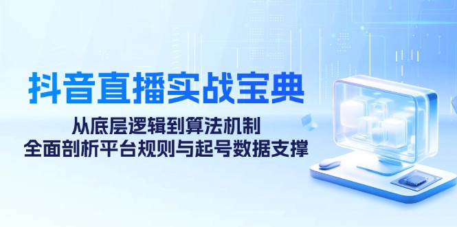 抖音直播实战宝典：从底层逻辑到算法机制，全面剖析平台规则与起号数据支撑-搞钱日记