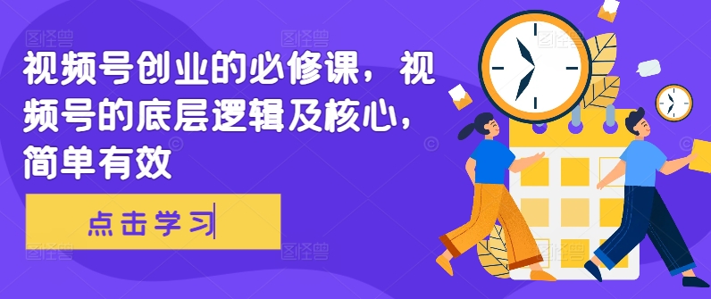 视频号创业的必修课，视频号的底层逻辑及核心，简单有效-搞钱日记