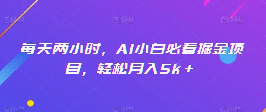 每天两小时，AI小白必看掘金项目，轻松月入5k＋-搞钱日记