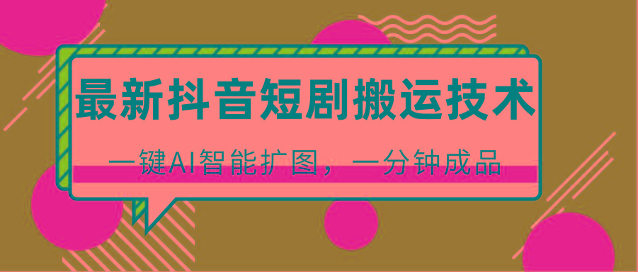 最新抖音短剧搬运技术，一键AI智能扩图，百分百过原创，秒过豆荚！-搞钱日记