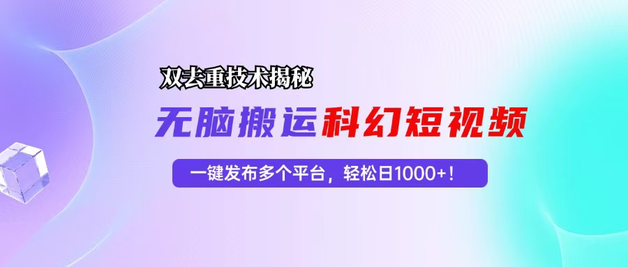 科幻短视频双重去重技术揭秘，一键发布多个平台，轻松日入1000+！-搞钱日记