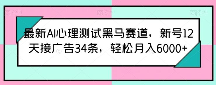 最新AI心理测试黑马赛道，新号12天接广告34条，轻松月入6000+【揭秘】-搞钱日记