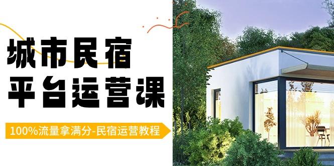 城市民宿平台运营课，100%流量拿满分-民宿运营教程-搞钱日记