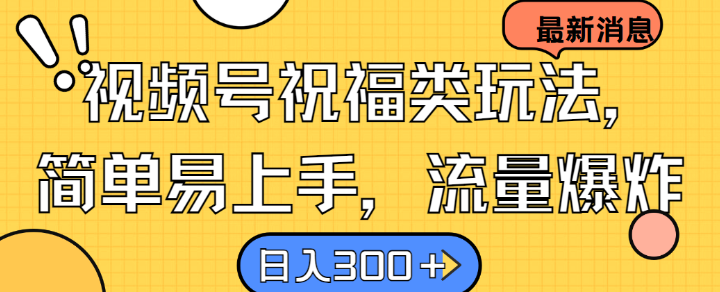 视频号祝福类玩法， 简单易上手，流量爆炸, 日入300+【揭秘】-搞钱日记